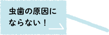 虫歯の原因にならない！