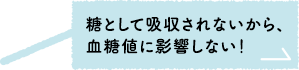 糖として吸収されないから、血糖値に影響しない！