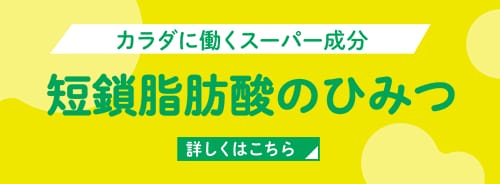 カラダに働くスーパー成分 短鎖脂肪酸のひみつ