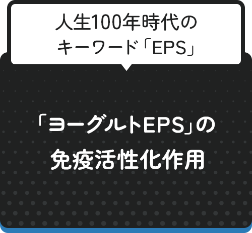 人生100年時代のキーワード「EPS」　「ヨーグルトEPS」の免疫活性化作用