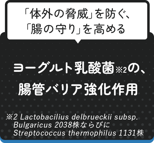 「体外の脅威」を防ぐ、「腸の守り」を高める　ヨーグルト乳酸菌※2の、腸管バリア強化作用※2Lactobacilius delbrueckii subsp. Bulgaricus 2038株ならびに Streptococcus thermophilus 1131株