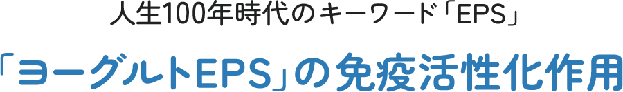 人生100年時代のキーワード「EPS」　「ヨーグルトEPS」の免疫活性化作用