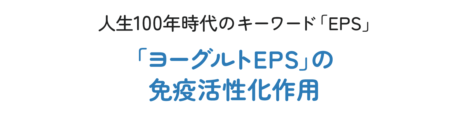 人生100年時代のキーワード「EPS」　「ヨーグルトEPS」の免疫活性化作用