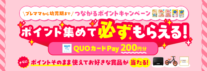 プレママから幼児期まで つながるポイントキャンペーン ポイント集めて必ずもらえる！QUOカードPay200円分 さらにポイントそのまま使えてお好きな賞品が当たる！