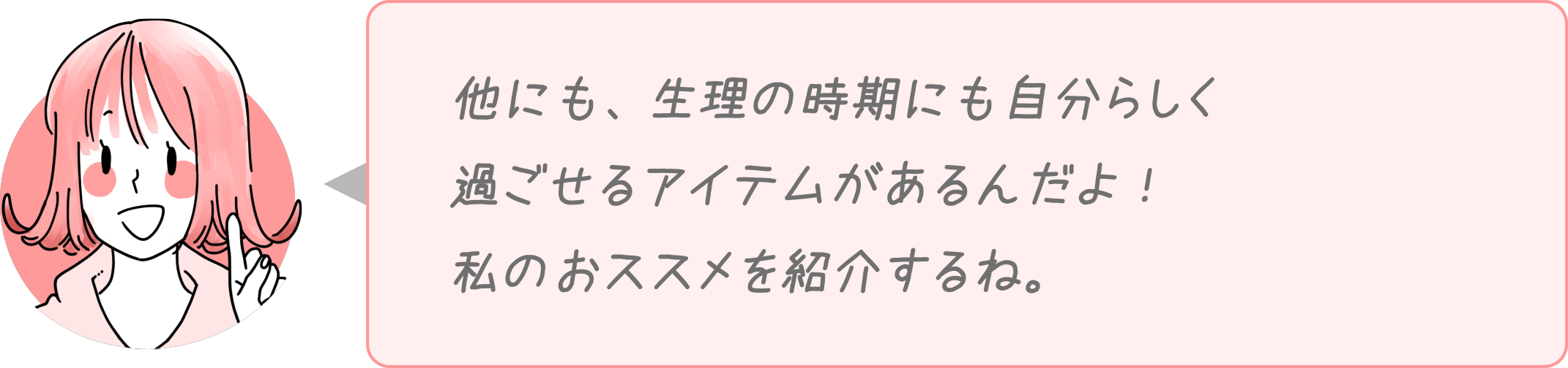 他にも、生理の時期にも自分らしく過ごせるアイテムがあるんだよ！私のおススメを紹介するね。