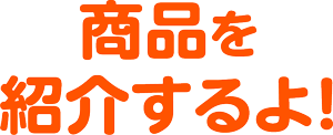 商品を紹介するよ！