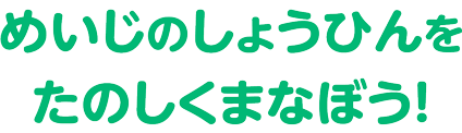 めいじのしょうひんをたのしくまなぼう！