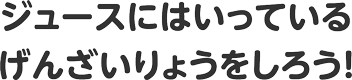 ジュースにはいっているげんざいりょうをしろう！