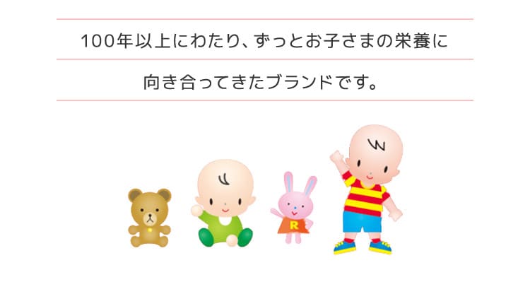 100年以上にわたり、ずっとお子さまの栄養に向き合ってきたブランドです。