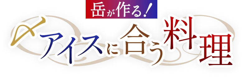 岳が作る！ アイスに合う料理