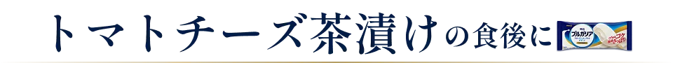 トマトチーズ茶漬けの食後に