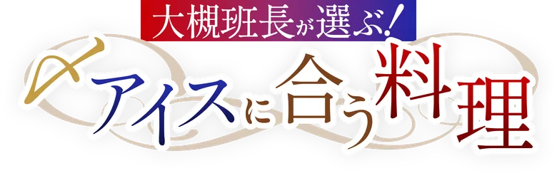大槻班長が選ぶ！ 〆アイスに合う料理