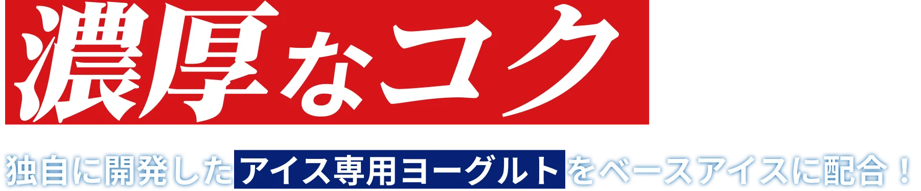 濃厚なコク 独自に開発したアイス専用ヨーグルトをベースアイスに配合！