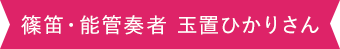 篠笛・能管奏者 玉置ひかりさん