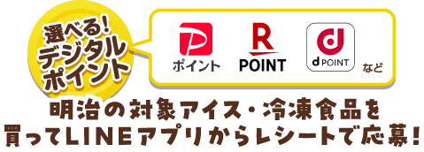選べる！デジタルポイント PayPayポイント楽天ポイントdポイントなど明治の対象アイス・冷凍食品を買ってLINEアプリからレシートで応募！