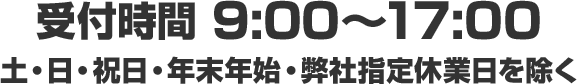 受付時間 9:00～17:00　土・日・祝日・年末年始・弊社指定休業日を除く