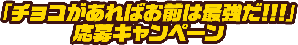 「チョコがあればお前は最強だ!!!」 応募キャンペーン
