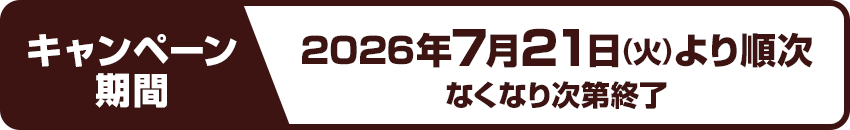 キャンペーン期間：2026年7月21日(火)より順次　なくなり次第終了