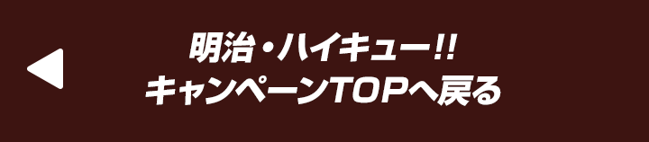 明治・ハイキュー!! キャンペーンTOPへ戻る