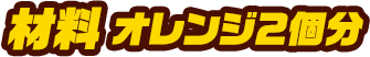材料 オレンジ2個分