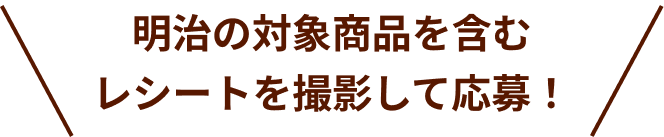 明治の対象商品を含むレシートを撮影して応募!