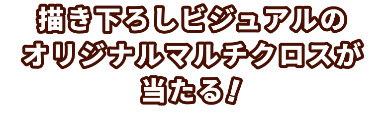 描き下ろしビジュアルのオリジナルマルチクロスが当たる!