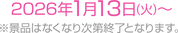 2026年1月13日(火)～※景品はなくなり次第終了となります。