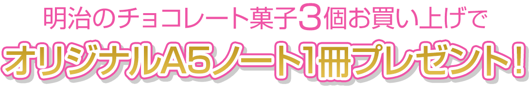 明治のチョコレート菓子3個お買い上げでオリジナルA5ノート1冊プレゼント！
