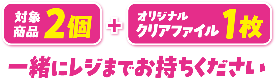 対象2個+オリジナルクリアファイル1枚 一緒にレジまでお持ちください