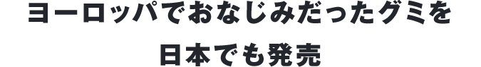 ヨーロッパでおなじみだったグミを日本でも発売