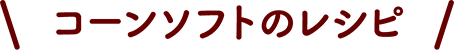コーンソフトのレシピ