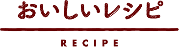 おいしいレシピ RECIPE