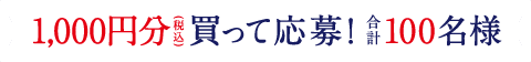 1,000円分(税込)買って応募！合計100名様