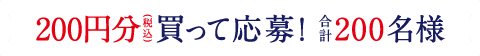 200円分(税込)買って応募！合計200名様