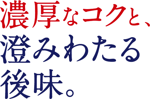 濃厚なコクと、澄みわたる後味。