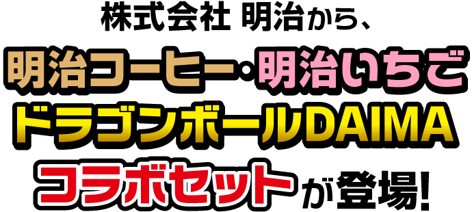 株式会社 明治から、明治コーヒー・明治いちご『ドラゴンボールDAIMA』コラボセットが登場！