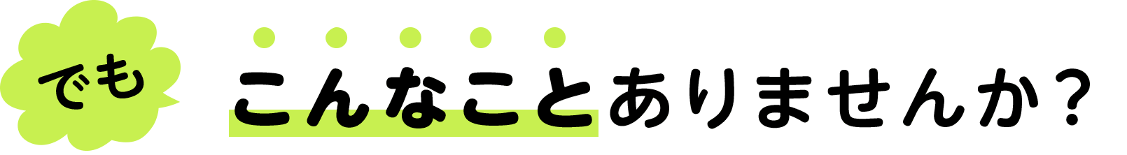 “でもこんなことありませんか？