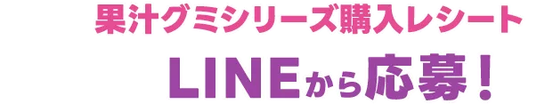 対象の果汁グミシリーズ購入レシートを撮影し、LINEから応募！