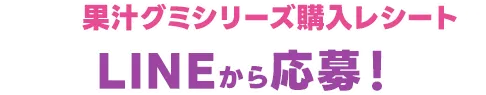 対象の果汁グミシリーズ購入レシートを撮影し、LINEから応募！