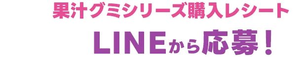 対象の果汁グミシリーズ購入レシートを撮影し、LINEから応募！