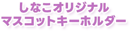 しなこオリジナルマスコットキーホルダー