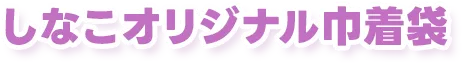 しなこオリジナル巾着袋