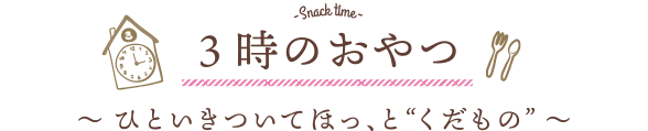 3時のおやつ 〜 ひといきついてほっ、と“くだもの”  〜