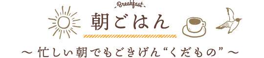 朝ごはん 〜 忙しい朝でもごきげん“くだもの” 〜