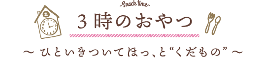 3時のおやつ 〜 ひといきついてほっ、と“くだもの” 〜