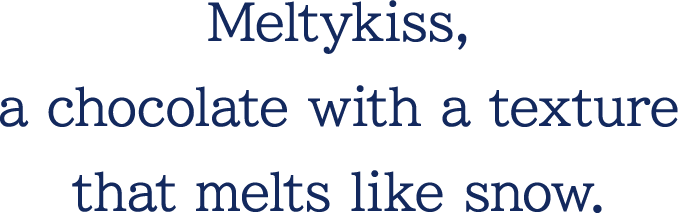 Meltykiss, a chocolate with a texture that melts like snow.
