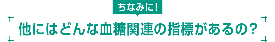 ちなみに! 他にはどんな血糖関連の指標があるの?