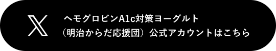 X ヘモグロビンA1c対策ヨーグルト(明治からだ応援団)公式アカウントはこちら