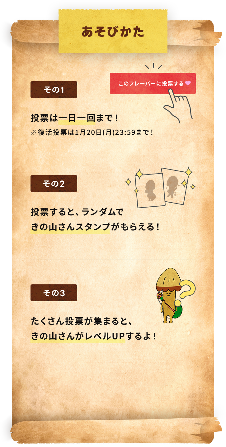 あそびかた その1 投票は一日一回まで！ の2 投票すると、ランダムできの山さんスタンプがもらえる！ の3 たくさん投票が集まると、きの山さんがレベルUPするよ！