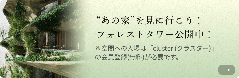 “あの家”を見に行こう！フォレストタワー公開中！※空間への入場は「cluster (クラスター)」の会員登録(無料)が必要です。